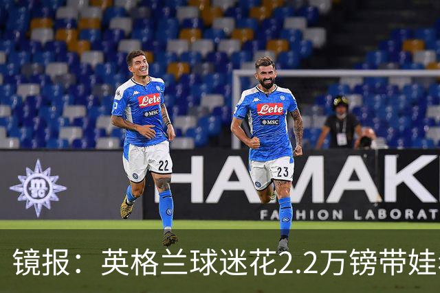 镜报：英格兰球迷花2.2万镑带娃看世界杯，但称买不起英格兰球票