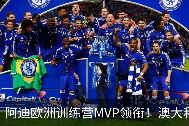 阿迪欧洲训练营MVP领衔！澳大利亚6月21日以年轻阵容对阵中国男篮